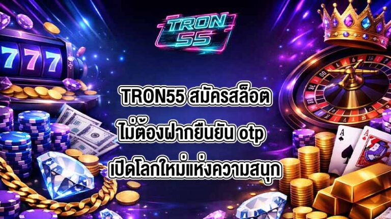 TRON55 สมัครสล็อตไม่ต้องฝากยืนยัน otp