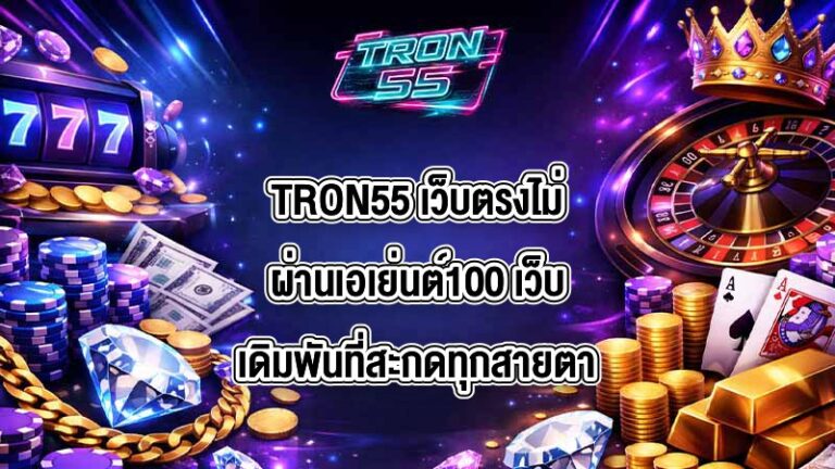 TRON55 เว็บตรงไม่ผ่านเอเย่นต์100