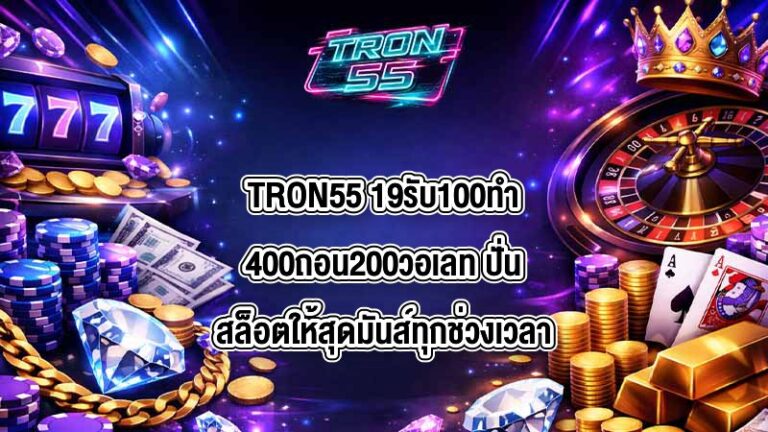 TRON55 19รับ100ทํา400ถอน200วอเลท