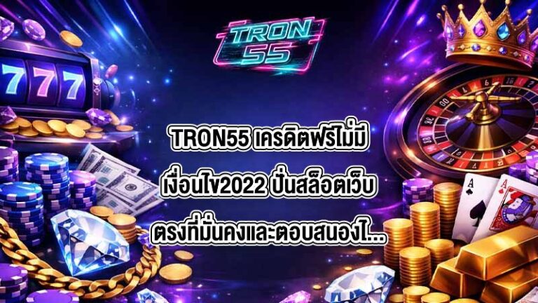 TRON55 เครดิตฟรีไม่มีเงื่อนไข2022