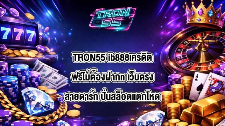 TRON55 ib888เครดิตฟรีไม่ต้องฝากn